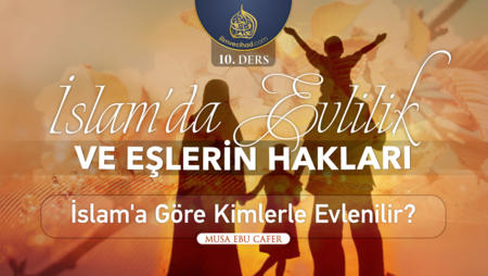 10. Ders: İslam'a Göre Kimlerle Evlenilir?